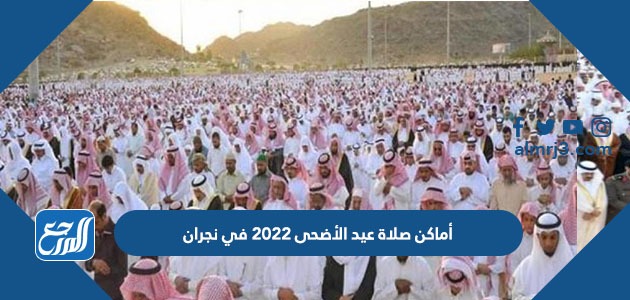 أماكن مصليات عيد الأضحى 2022 في نجران وأسماء الخطباء