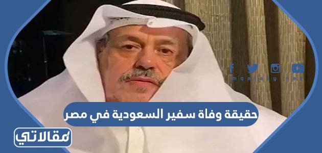 حقيقة وفاة سفير السعودية في مصر