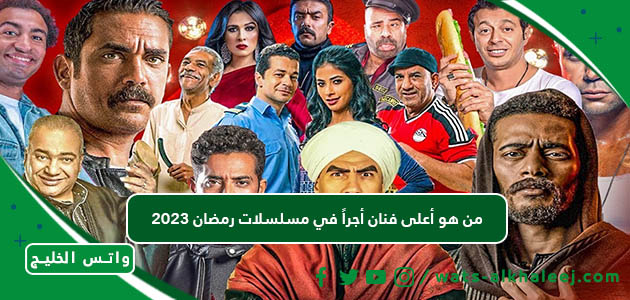 من هو أعلى فنان أجراً في مسلسلات رمضان 2023