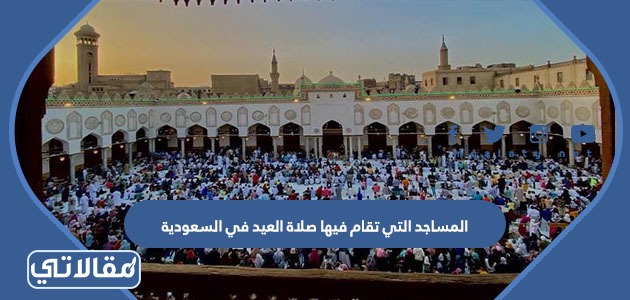 المساجد التي تقام فيها صلاة العيد في السعودية 2023