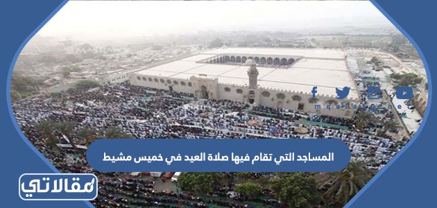 المساجد التي تقام فيها صلاة العيد في خميس مشيط 2023