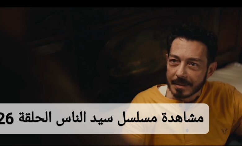 مشاهدة مسلسل سيد الناس الحلقة 26 السادسة والعشرون